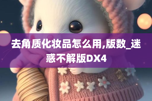 去角质化妆品怎么用,版数_迷惑不解版DX4