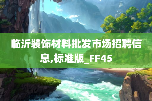 临沂装饰材料批发市场招聘信息,标准版_FF45