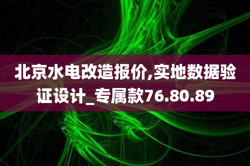 北京水电改造报价,实地数据验证设计_专属款76.80.89