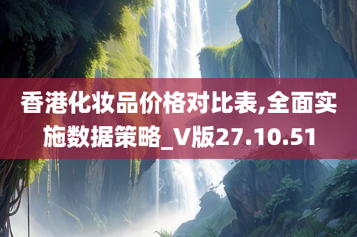 香港化妆品价格对比表,全面实施数据策略_V版27.10.51