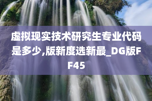 虚拟现实技术研究生专业代码是多少,版新度选新最_DG版FF45