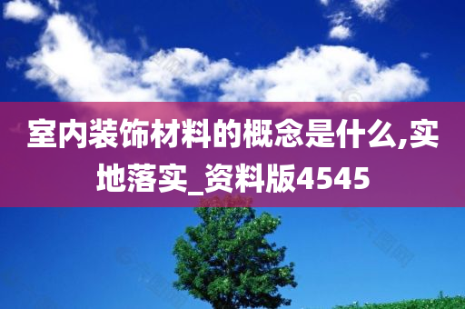 室内装饰材料的概念是什么,实地落实_资料版4545