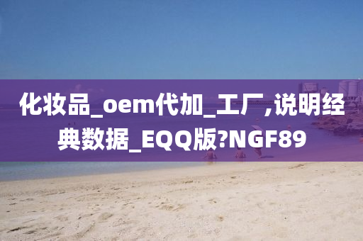 化妆品_oem代加_工厂,说明经典数据_EQQ版?NGF89