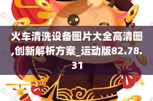 火车清洗设备图片大全高清图,创新解析方案_运动版82.78.31