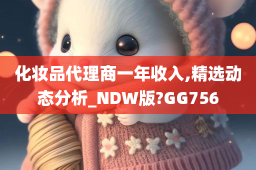 化妆品代理商一年收入,精选动态分析_NDW版?GG756