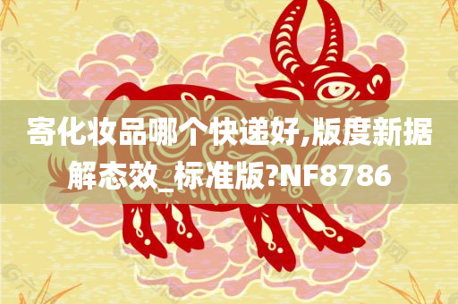 寄化妆品哪个快递好,版度新据解态效_标准版?NF8786