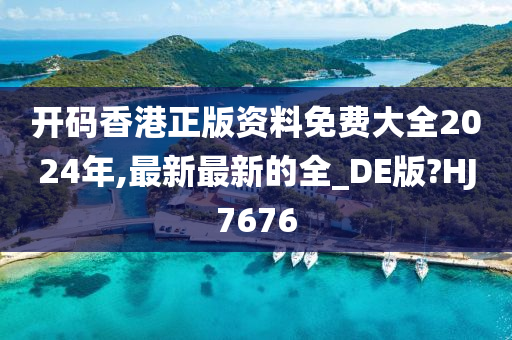 开码香港正版资料免费大全2024年,最新最新的全_DE版?HJ7676