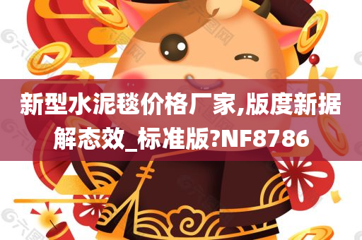 新型水泥毯价格厂家,版度新据解态效_标准版?NF8786