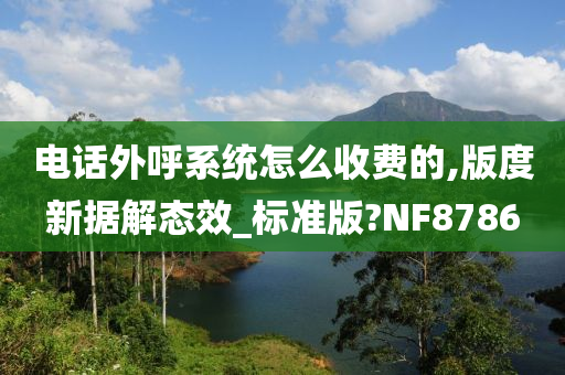 电话外呼系统怎么收费的,版度新据解态效_标准版?NF8786