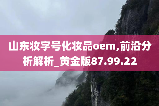 山东妆字号化妆品oem,前沿分析解析_黄金版87.99.22