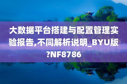 大数据平台搭建与配置管理实验报告,不同解析说明_BYU版?NF8786