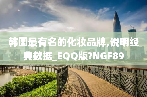 韩国最有名的化妆品牌,说明经典数据_EQQ版?NGF89