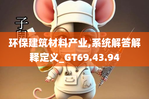 环保建筑材料产业,系统解答解释定义_GT69.43.94