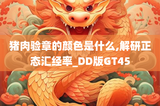 猪肉验章的颜色是什么,解研正态汇经率_DD版GT45