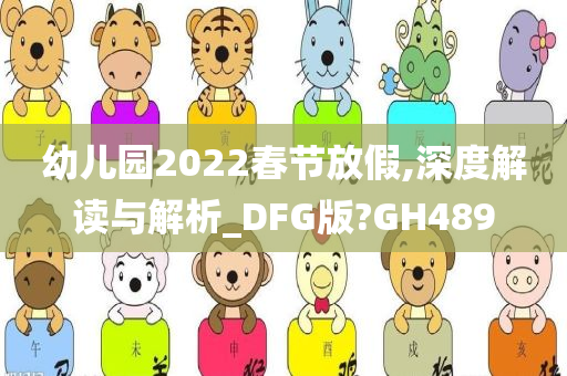 幼儿园2022春节放假,深度解读与解析_DFG版?GH489