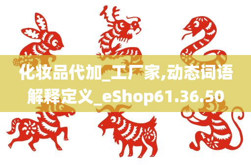 化妆品代加_工厂家,动态词语解释定义_eShop61.36.50