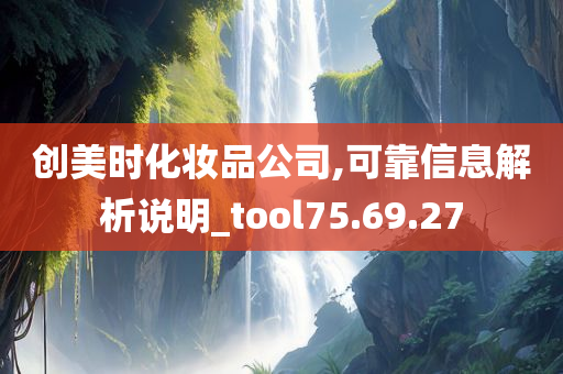 创美时化妆品公司,可靠信息解析说明_tool75.69.27