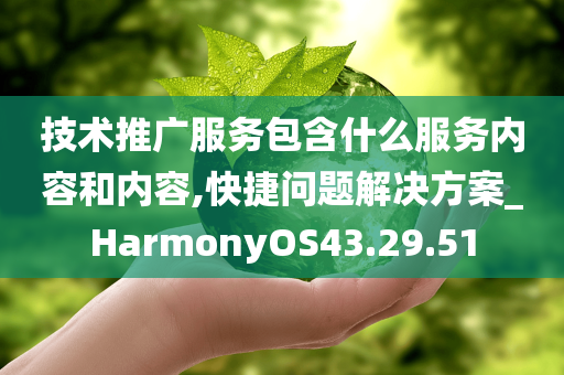 技术推广服务包含什么服务内容和内容,快捷问题解决方案_HarmonyOS43.29.51