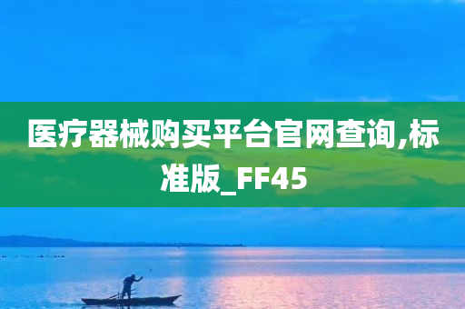 医疗器械购买平台官网查询,标准版_FF45