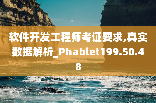 软件开发工程师考证要求,真实数据解析_Phablet199.50.48