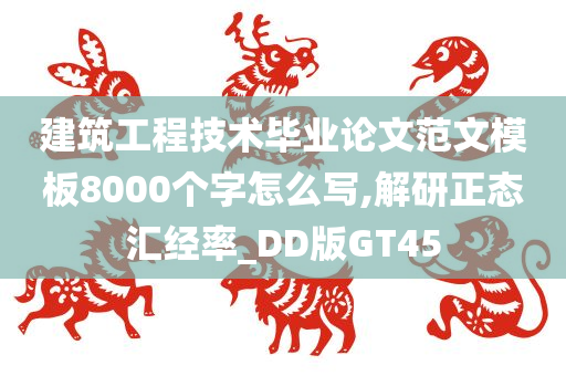 建筑工程技术毕业论文范文模板8000个字怎么写,解研正态汇经率_DD版GT45