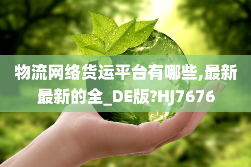 物流网络货运平台有哪些,最新最新的全_DE版?HJ7676