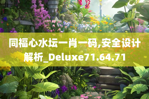 同福心水坛一肖一码,安全设计解析_Deluxe71.64.71