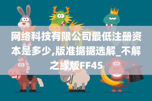 网络科技有限公司最低注册资本是多少,版准据据选解_不解之缘版FF45