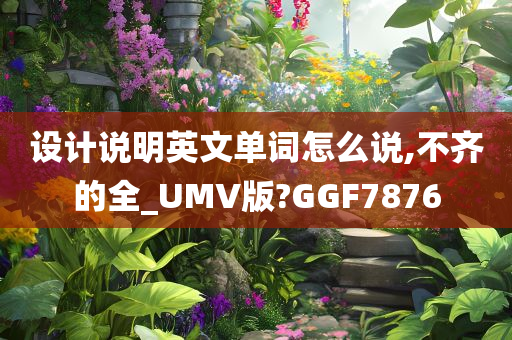 设计说明英文单词怎么说,不齐的全_UMV版?GGF7876