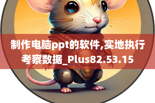 制作电脑ppt的软件,实地执行考察数据_Plus82.53.15