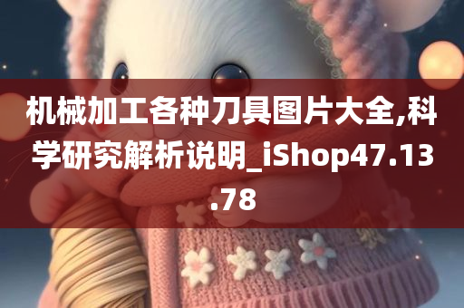 机械加工各种刀具图片大全,科学研究解析说明_iShop47.13.78