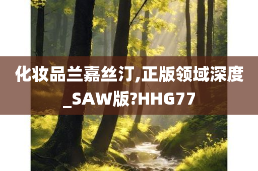 化妆品兰嘉丝汀,正版领域深度_SAW版?HHG77