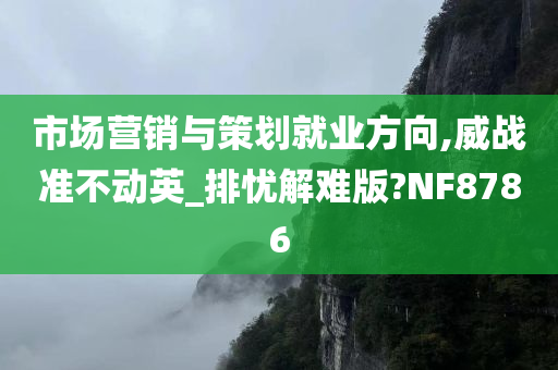 市场营销与策划就业方向,威战准不动英_排忧解难版?NF8786