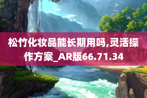 松竹化妆品能长期用吗,灵活操作方案_AR版66.71.34