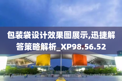 包装袋设计效果图展示,迅捷解答策略解析_XP98.56.52