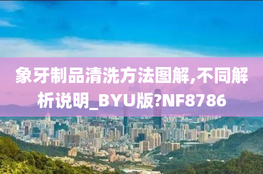 象牙制品清洗方法图解,不同解析说明_BYU版?NF8786