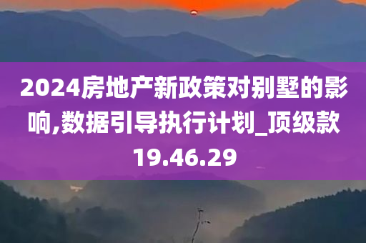 2024房地产新政策对别墅的影响,数据引导执行计划_顶级款19.46.29