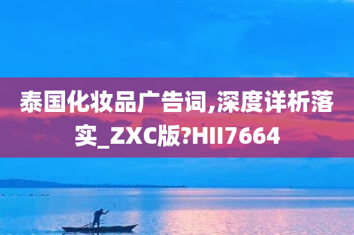 泰国化妆品广告词,深度详析落实_ZXC版?HII7664