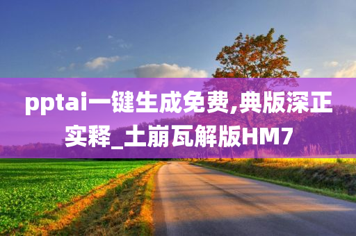 pptai一键生成免费,典版深正实释_土崩瓦解版HM7