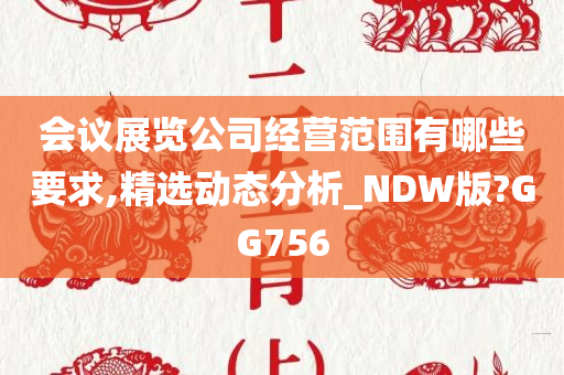 会议展览公司经营范围有哪些要求,精选动态分析_NDW版?GG756