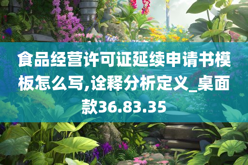 食品经营许可证延续申请书模板怎么写,诠释分析定义_桌面款36.83.35