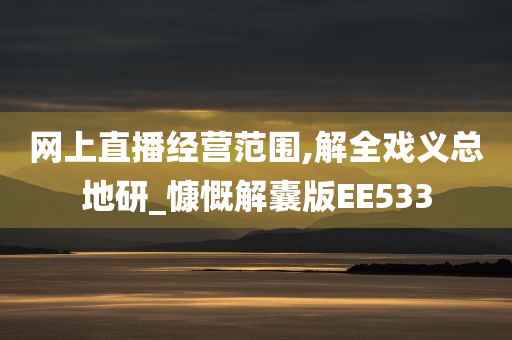 网上直播经营范围,解全戏义总地研_慷慨解囊版EE533