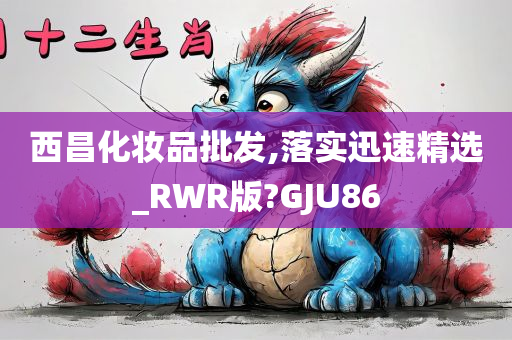 西昌化妆品批发,落实迅速精选_RWR版?GJU86