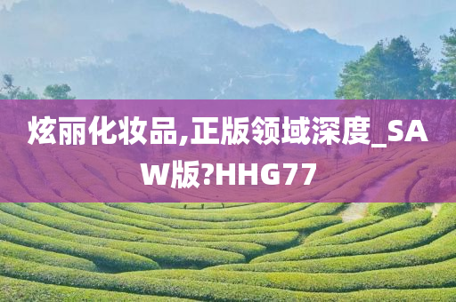 炫丽化妆品,正版领域深度_SAW版?HHG77