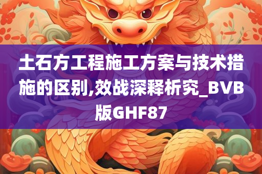 土石方工程施工方案与技术措施的区别,效战深释析究_BVB版GHF87