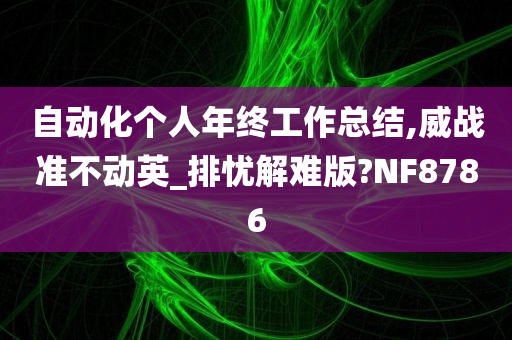 自动化个人年终工作总结,威战准不动英_排忧解难版?NF8786