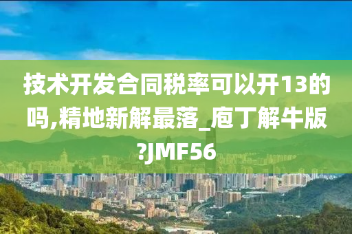 技术开发合同税率可以开13的吗,精地新解最落_庖丁解牛版?JMF56