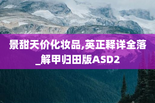 景甜天价化妆品,英正释详全落_解甲归田版ASD2