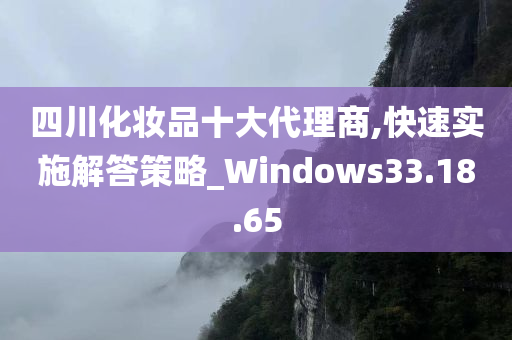 四川化妆品十大代理商,快速实施解答策略_Windows33.18.65