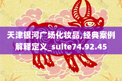 天津银河广场化妆品,经典案例解释定义_suite74.92.45